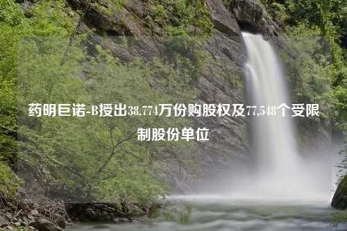 药明巨诺-B授出38.774万份购股权及77,548个受限制股份单位