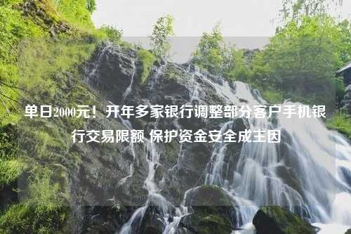 单日2000元！开年多家银行调整部分客户手机银行交易限额 保护资金安全成主因